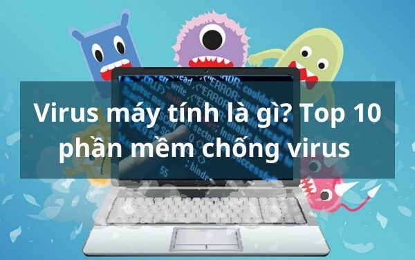 Virus máy tính là gì? Top 10 phần mềm chống virus hiệu quả